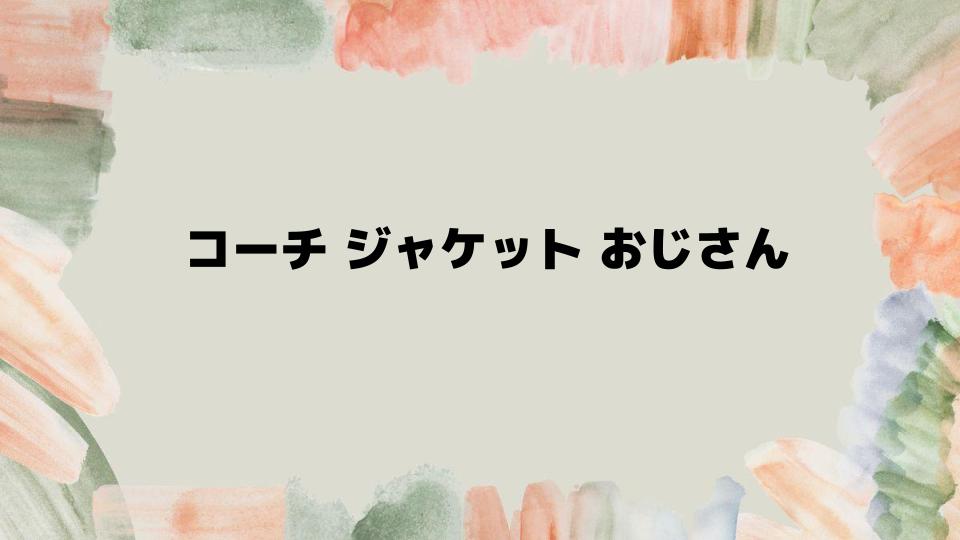 おじさんのためのコーチジャケットコーデ術